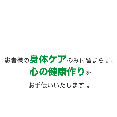 患者様の身体ケアのみに留まらず、心の健康作りをお手伝いいたします 。